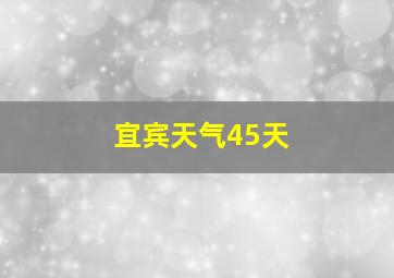 宜宾天气45天