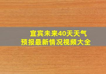 宜宾未来40天天气预报最新情况视频大全