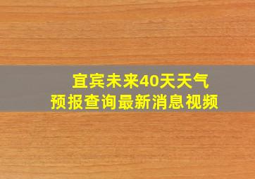 宜宾未来40天天气预报查询最新消息视频