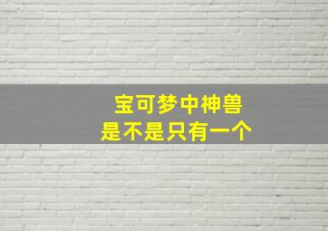 宝可梦中神兽是不是只有一个