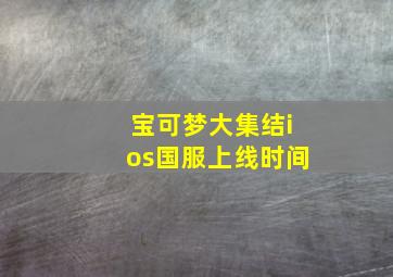 宝可梦大集结ios国服上线时间