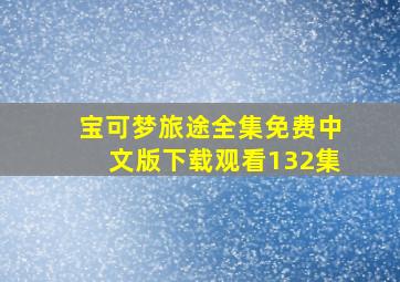 宝可梦旅途全集免费中文版下载观看132集