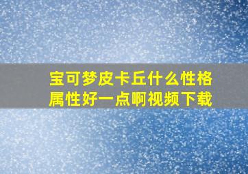 宝可梦皮卡丘什么性格属性好一点啊视频下载