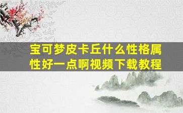 宝可梦皮卡丘什么性格属性好一点啊视频下载教程