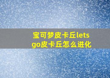 宝可梦皮卡丘lets go皮卡丘怎么进化