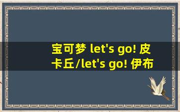 宝可梦 let's go! 皮卡丘/let's go! 伊布