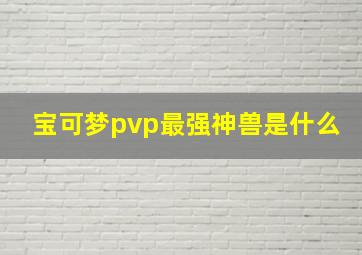 宝可梦pvp最强神兽是什么