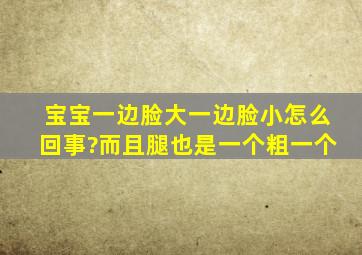 宝宝一边脸大一边脸小怎么回事?而且腿也是一个粗一个