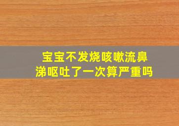 宝宝不发烧咳嗽流鼻涕呕吐了一次算严重吗