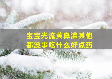 宝宝光流黄鼻涕其他都没事吃什么好点药