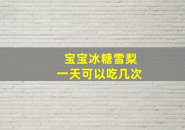 宝宝冰糖雪梨一天可以吃几次