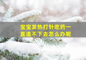 宝宝发热打针吃药一直退不下去怎么办呢