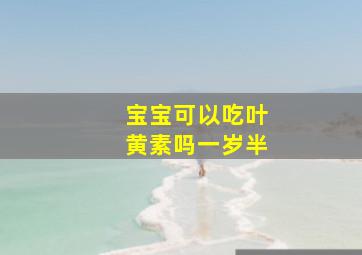 宝宝可以吃叶黄素吗一岁半