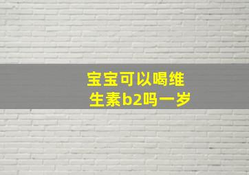 宝宝可以喝维生素b2吗一岁