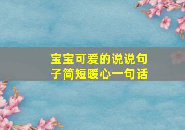 宝宝可爱的说说句子简短暖心一句话