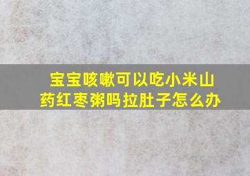 宝宝咳嗽可以吃小米山药红枣粥吗拉肚子怎么办