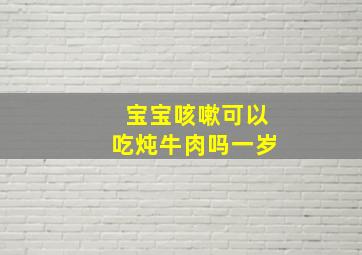 宝宝咳嗽可以吃炖牛肉吗一岁