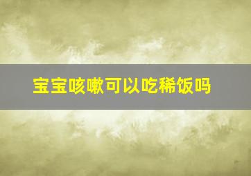 宝宝咳嗽可以吃稀饭吗