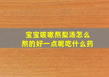 宝宝咳嗽熬梨汤怎么熬的好一点呢吃什么药