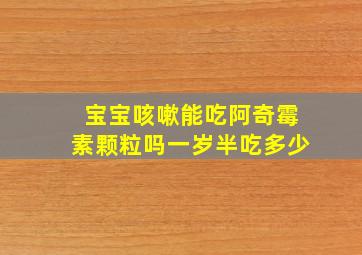 宝宝咳嗽能吃阿奇霉素颗粒吗一岁半吃多少