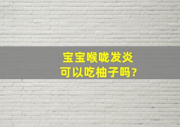 宝宝喉咙发炎可以吃柚子吗?