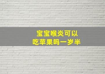 宝宝喉炎可以吃苹果吗一岁半