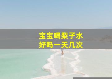 宝宝喝梨子水好吗一天几次