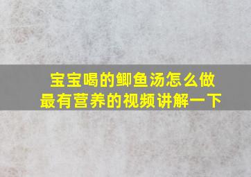 宝宝喝的鲫鱼汤怎么做最有营养的视频讲解一下