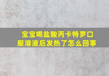 宝宝喝盐酸丙卡特罗口服溶液后发热了怎么回事