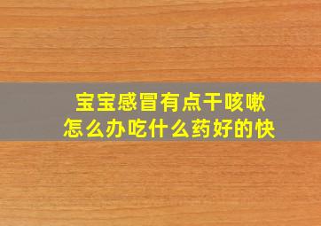 宝宝感冒有点干咳嗽怎么办吃什么药好的快