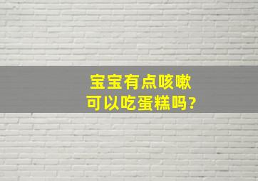 宝宝有点咳嗽可以吃蛋糕吗?