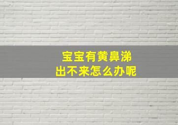 宝宝有黄鼻涕出不来怎么办呢