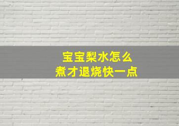 宝宝梨水怎么煮才退烧快一点