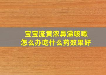 宝宝流黄浓鼻涕咳嗽怎么办吃什么药效果好