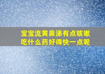 宝宝流黄鼻涕有点咳嗽吃什么药好得快一点呢