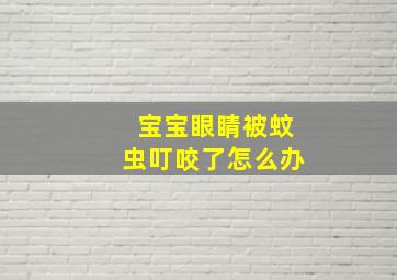 宝宝眼睛被蚊虫叮咬了怎么办