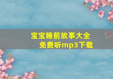 宝宝睡前故事大全免费听mp3下载