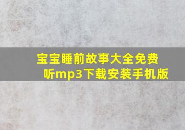 宝宝睡前故事大全免费听mp3下载安装手机版