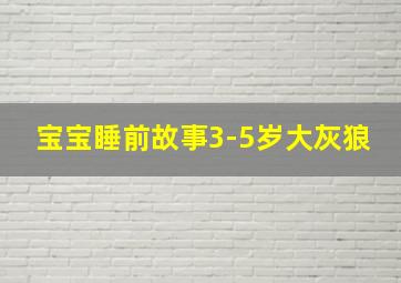 宝宝睡前故事3-5岁大灰狼