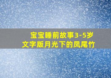 宝宝睡前故事3-5岁文字版月光下的凤尾竹