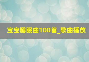 宝宝睡眠曲100首_歌曲播放