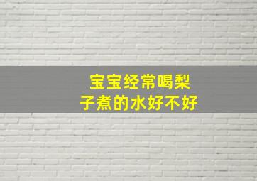 宝宝经常喝梨子煮的水好不好