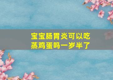 宝宝肠胃炎可以吃蒸鸡蛋吗一岁半了