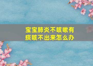 宝宝肺炎不咳嗽有痰咳不出来怎么办