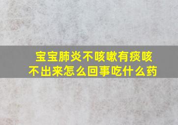 宝宝肺炎不咳嗽有痰咳不出来怎么回事吃什么药