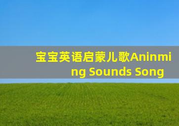 宝宝英语启蒙儿歌Aninming Sounds Song