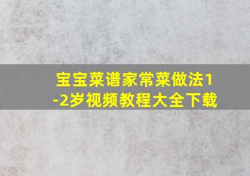 宝宝菜谱家常菜做法1-2岁视频教程大全下载