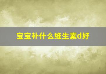 宝宝补什么维生素d好