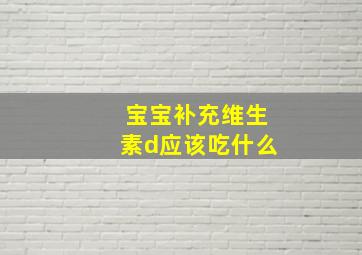 宝宝补充维生素d应该吃什么