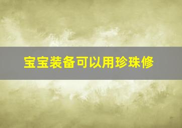 宝宝装备可以用珍珠修